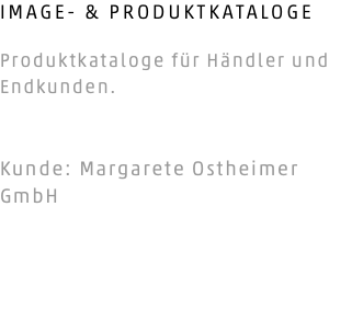 IMAGE- & PRODUKTKATALOGE Produktkataloge für Händler und Endkunden. Kunde: Margarete Ostheimer GmbH